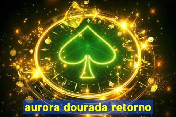 aurora dourada retorno